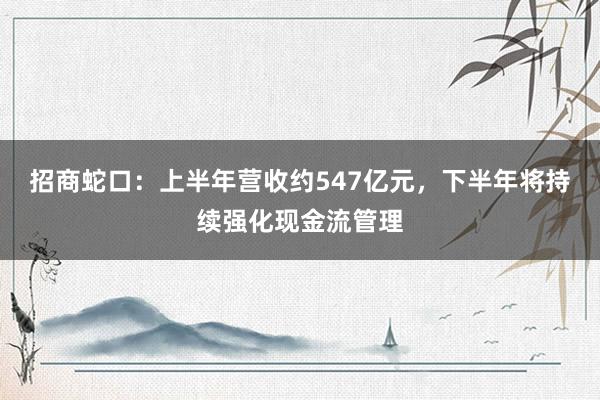 招商蛇口：上半年营收约547亿元，下半年将持续强化现金流管理