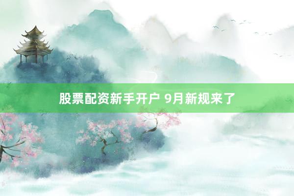 股票配资新手开户 9月新规来了