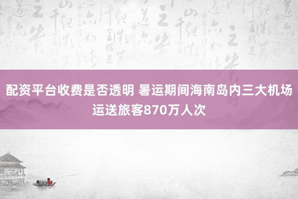 配资平台收费是否透明 暑运期间海南岛内三大机场运送旅客870万人次