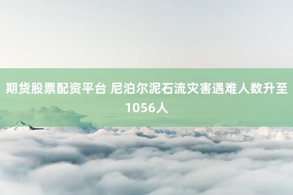 期货股票配资平台 尼泊尔泥石流灾害遇难人数升至1056人