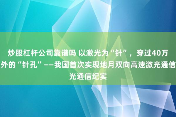 炒股杠杆公司靠谱吗 以激光为“针”，穿过40万公里外的“针孔”——我国首次实现地月双向高速激光通信纪实