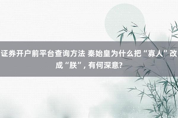 证券开户前平台查询方法 秦始皇为什么把“寡人”改成“朕”, 有何深意?