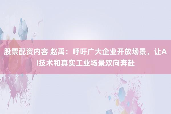 股票配资内容 赵禹：呼吁广大企业开放场景，让AI技术和真实工业场景双向奔赴
