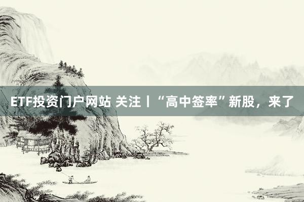 ETF投资门户网站 关注丨“高中签率”新股,来了