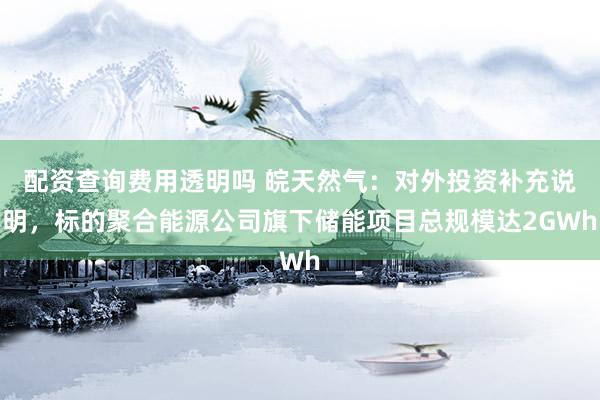 配资查询费用透明吗 皖天然气：对外投资补充说明，标的聚合能源公司旗下储能项目总规模达2GWh