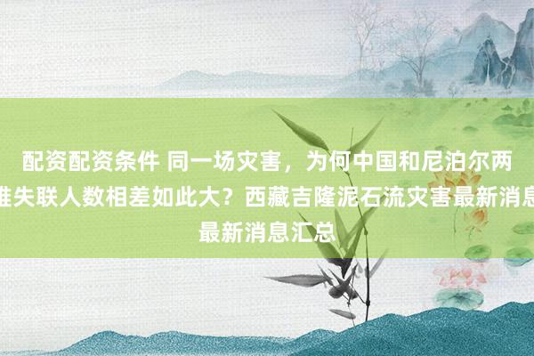 配资配资条件 同一场灾害，为何中国和尼泊尔两国遇难失联人数相差如此大？西藏吉隆泥石流灾害最新消息汇总