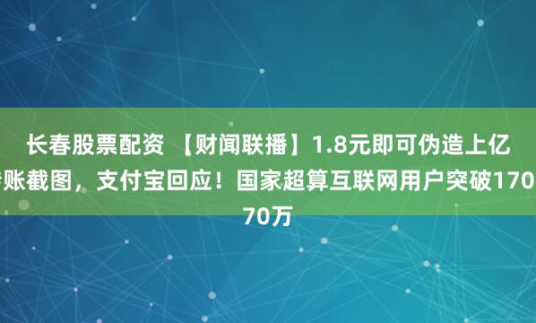 长春股票配资 【财闻联播】1.8元即可伪造上亿转账截图，支付宝回应！国家超算互联网用户突破170万