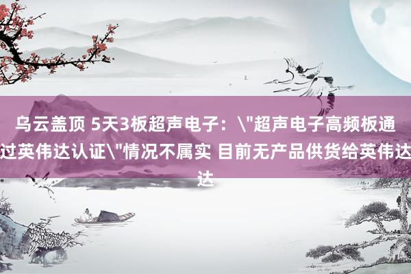 乌云盖顶 5天3板超声电子：
