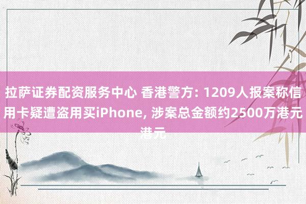 拉萨证券配资服务中心 香港警方: 1209人报案称信用卡疑遭盗用买iPhone, 涉案总金额约2500万港元