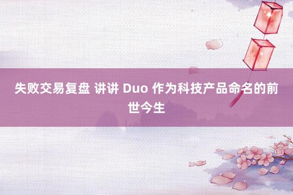 失败交易复盘 讲讲 Duo 作为科技产品命名的前世今生