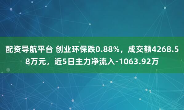 配资导航平台 创业环保跌0.88%，成交额4268.58万元，近5日主力净流入-1063.92万