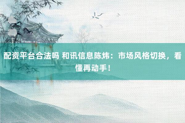 配资平台合法吗 和讯信息陈炜：市场风格切换，看懂再动手！