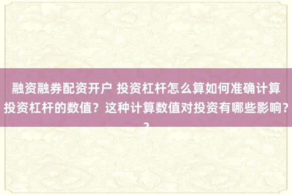 融资融券配资开户 投资杠杆怎么算如何准确计算投资杠杆的数值？这种计算数值对投资有哪些影响？