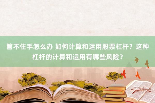 管不住手怎么办 如何计算和运用股票杠杆？这种杠杆的计算和运用有哪些风险？