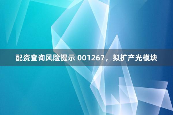 配资查询风险提示 001267，拟扩产光模块
