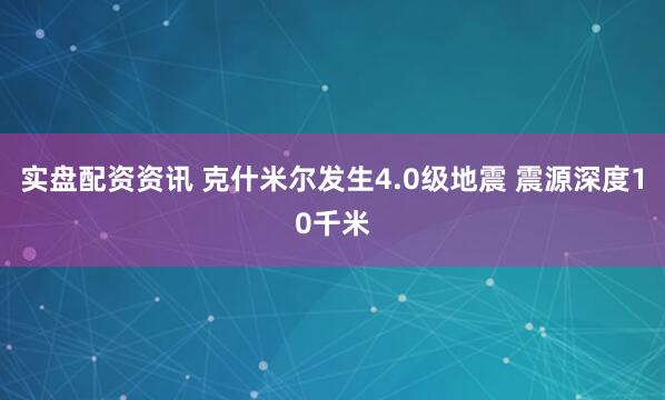 实盘配资资讯 克什米尔发生4.0级地震 震源深度10千米