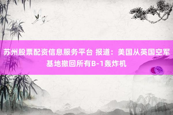 苏州股票配资信息服务平台 报道：美国从英国空军基地撤回所有B-1轰炸机
