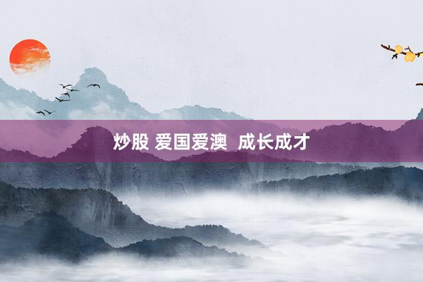 炒股 爱国爱澳  成长成才