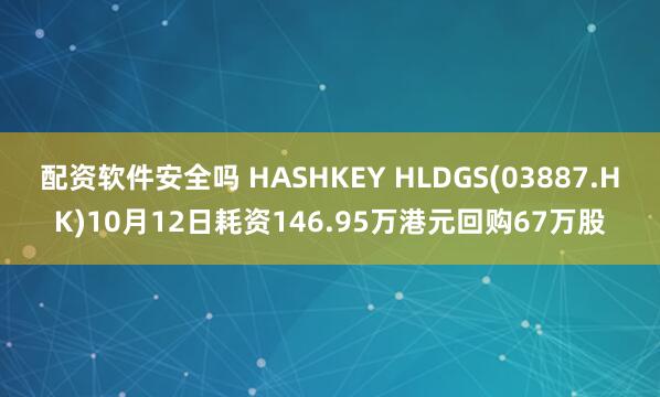 配资软件安全吗 HASHKEY HLDGS(03887.HK)10月12日耗资146.95万港元回购67万股