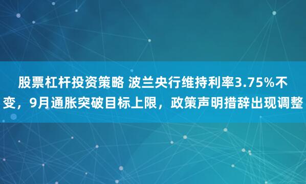 股票杠杆投资策略 波兰央行维持利率3.75%不变，9月通胀突破目标上限，政策声明措辞出现调整