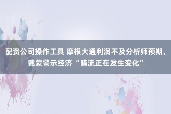 配资公司操作工具 摩根大通利润不及分析师预期，戴蒙警示经济 “暗流正在发生变化”