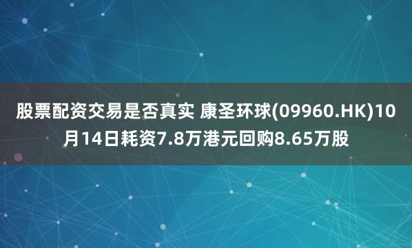 股票配资交易是否真实 康圣环球(09960.HK)10月14日耗资7.8万港元回购8.65万股