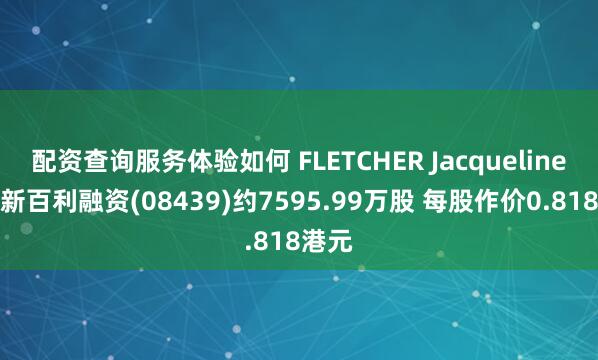 配资查询服务体验如何 FLETCHER Jacqueline减持新百利融资(08439)约7595.99万股 每股作价0.818港元