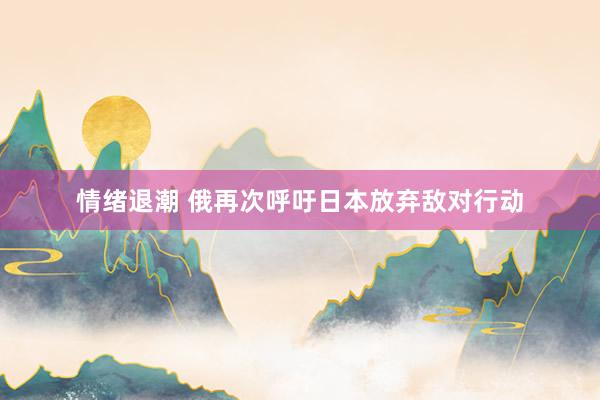 情绪退潮 俄再次呼吁日本放弃敌对行动